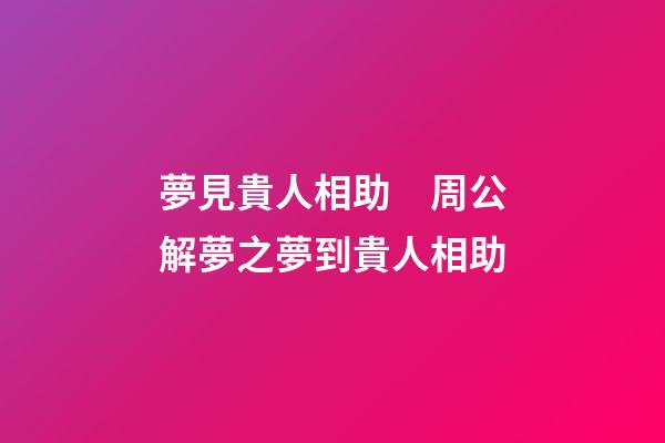 夢見貴人相助　周公解夢之夢到貴人相助